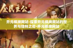 开元棋牌网站-探索开元棋牌网站的世界与独特之处-开元棋牌网站
