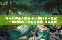 开元棋牌百人骰宝-开元棋牌百人骰宝，一场刺激的在线骰宝盛宴-开元棋牌百人骰宝