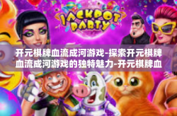 开元棋牌血流成河游戏-探索开元棋牌血流成河游戏的独特魅力-开元棋牌血流成河游戏