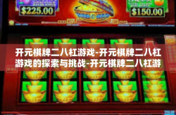 开元棋牌二八杠游戏-开元棋牌二八杠游戏的探索与挑战-开元棋牌二八杠游戏