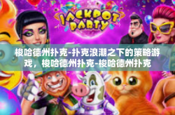 梭哈德州扑克-扑克浪潮之下的策略游戏，梭哈德州扑克-梭哈德州扑克