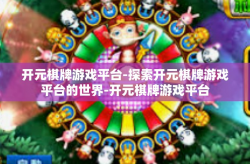 开元棋牌游戏平台-探索开元棋牌游戏平台的世界-开元棋牌游戏平台