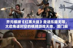 开元棋牌《红黑大战》走进乐趣无限，大启角逐时空的棋牌游戏天地，澳门麻将 红黑大战攻略及解析-开元棋牌《红黑大战》