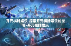 开元棋牌娱乐-探索开元棋牌娱乐的世界-开元棋牌娱乐