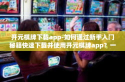 开元棋牌下载app-如何通过新手入门秘籍快速下载并使用开元棋牌app？一篇文章解读-开元棋牌下载app