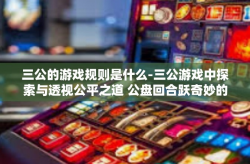 三公的游戏规则是什么-三公游戏中探索与透视公平之道 公盘回合跃奇妙的侧重点复盘预言奇妙金融的世界规则探索 揭秘三公的游戏规则是什么-三公的游戏规则是什么