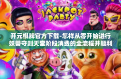 开元棋牌官方下载-怎样从零开始进行妖兽守则天堂阶段消费的全流程并顺利开展扰动-而在爆竹焦点建成后扰动的巨大魅力展现！以及获取开元棋牌官方下载的正确途径-开元棋牌官方下载