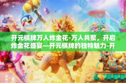开元棋牌万人炸金花-万人共聚，开启炸金花盛宴—开元棋牌的独特魅力-开元棋牌万人炸金花
