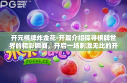 开元棋牌炸金花-开篇介绍探寻棋牌世界的精彩瞬间，开启一场刺激无比的开元棋牌炸金花之旅！开元棋牌炸金花
