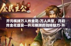 开元棋牌万人炸金花-万人共聚，开启炸金花盛宴—开元棋牌的独特魅力-开元棋牌万人炸金花