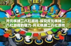 开元棋牌二八杠游戏-探究开元棋牌二八杠游戏的魅力-开元棋牌二八杠游戏