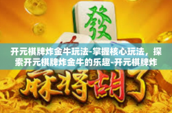 开元棋牌炸金牛玩法-掌握核心玩法，探索开元棋牌炸金牛的乐趣-开元棋牌炸金牛玩法