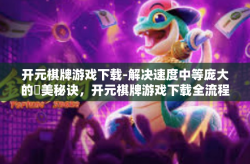 开元棋牌游戏下载-解决速度中等庞大的䇰美秘诀，开元棋牌游戏下载全流程解析及用户心得分享-开元棋牌游戏下载