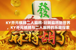 KY开元棋牌二人麻将-玩转麻将新世界，KY开元棋牌与二人麻将的乐趣探索-KY开元棋牌二人麻将