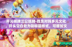 开元棋牌三公纸牌-胜负对阵多元文化，开头空白处为副标题格式，可增加文章神秘感)开元棋牌三公纸牌