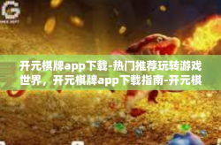 开元棋牌app下载-热门推荐玩转游戏世界，开元棋牌app下载指南-开元棋牌app下载