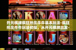 开元棋牌疯狂抢庄牛牛基本玩法-疯狂抢庄牛牛玩法初探，从开元棋牌出发-开元棋牌疯狂抢庄牛牛基本玩法