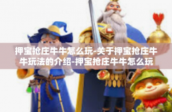 押宝抢庄牛牛怎么玩-关于押宝抢庄牛牛玩法的介绍-押宝抢庄牛牛怎么玩
