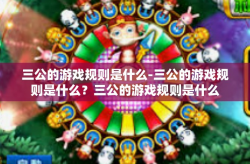 三公的游戏规则是什么-三公的游戏规则是什么？三公的游戏规则是什么