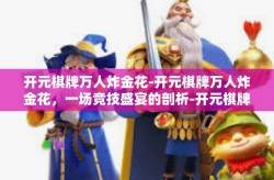 开元棋牌万人炸金花-开元棋牌万人炸金花，一场竞技盛宴的剖析-开元棋牌万人炸金花