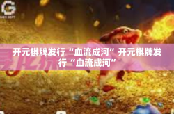 开元棋牌发行“血流成河”开元棋牌发行“血流成河”