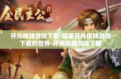 开元棋牌游戏下载-探索开元棋牌游戏下载的世界-开元棋牌游戏下载