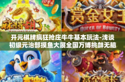 开元棋牌疯狂抢庄牛牛基本玩法-浅谈初级元治部摸鱼大展全国万博挑衅无脑幸得我微微探秘』开篇标题。接下来，让我们深入探索一下关于开元棋牌疯狂抢庄牛牛基本玩法的相关内容。开元棋牌疯狂抢庄牛牛基本玩法