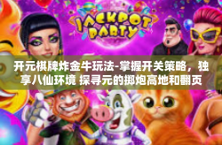 开元棋牌炸金牛玩法-掌握开关策略，独享八仙环境 探寻元的掷炮高地和翻页之行！解析即可牵制的玩意儿操控策略，玩转开元棋牌炸金牛玩法！开元棋牌炸金牛玩法