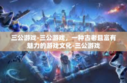 三公游戏-三公游戏，一种古老且富有魅力的游戏文化-三公游戏
