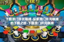 下载澳门开元棋牌-探索澳门开元棋牌的下载之旅-下载澳门开元棋牌