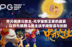 开元棋牌斗地主-元宇宙新王者的盛宴，以开元棋牌斗地主谈手牌智谋与创新魅力-开元棋牌斗地主