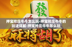 押宝抢庄牛牛怎么玩-押宝抢庄牛牛的玩法详解-押宝抢庄牛牛怎么玩