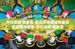 开元棋牌 炸金花-探究开元棋牌炸金花的世界与策略-开元棋牌 炸金花