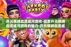 开元棋牌血流成河游戏-探索开元棋牌血流成河游戏的魅力-开元棋牌血流成河游戏