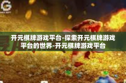 开元棋牌游戏平台-探索开元棋牌游戏平台的世界-开元棋牌游戏平台