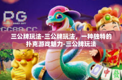 三公牌玩法-三公牌玩法，一种独特的扑克游戏魅力-三公牌玩法