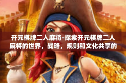 开元棋牌二人麻将-探索开元棋牌二人麻将的世界，战略，规则和文化共享的价值。开元棋牌二人麻将