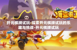 开元棋牌试玩-探索开元棋牌试玩的乐趣与挑战-开元棋牌试玩