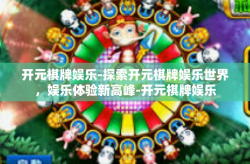 开元棋牌娱乐-探索开元棋牌娱乐世界，娱乐体验新高峰-开元棋牌娱乐