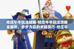 抢庄牛牛玩法攻略-抢庄牛牛玩法攻略全解析，步步为赢的关键技巧-抢庄牛牛玩法攻略