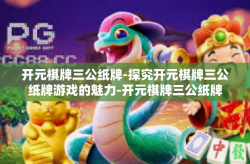 开元棋牌三公纸牌-探究开元棋牌三公纸牌游戏的魅力-开元棋牌三公纸牌