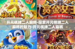 开元棋牌二人麻将-探索开元棋牌二人麻将的魅力-开元棋牌二人麻将