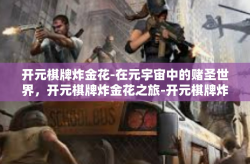 开元棋牌炸金花-在元宇宙中的赌圣世界，开元棋牌炸金花之旅-开元棋牌炸金花