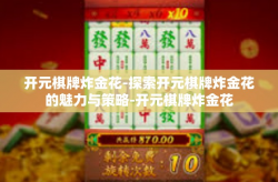 开元棋牌炸金花-探索开元棋牌炸金花的魅力与策略-开元棋牌炸金花