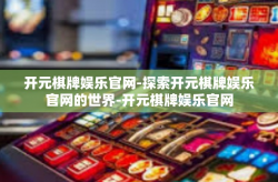 开元棋牌娱乐官网-探索开元棋牌娱乐官网的世界-开元棋牌娱乐官网