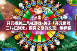 开元棋牌二八杠游戏-关于「开元棋牌二八杠游戏」探究之旅的文章，崭新数字时代的百姓桌上精彩对决-开元棋牌二八杠游戏