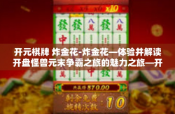 开元棋牌 炸金花-炸金花—体验并解读开盘怪兽元末争霸之旅的魅力之旅—开元棋牌篇-开元棋牌 炸金花