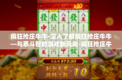 疯狂抢庄牛牛-深入了解疯狂抢庄牛牛—与恶斗智的游戏新风尚-疯狂抢庄牛牛