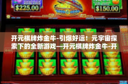 开元棋牌炸金牛-引爆好运！元宇宙探索下的全新游戏—开元棋牌炸金牛-开元棋牌炸金牛