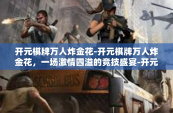开元棋牌万人炸金花-开元棋牌万人炸金花，一场激情四溢的竞技盛宴-开元棋牌万人炸金花
